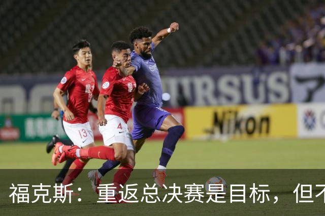 福克斯：重返总决赛是目标，但不能小看常规赛