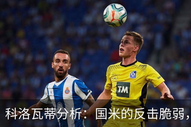 科洛瓦蒂分析：国米的反击脆弱，佛罗伦萨有机会！