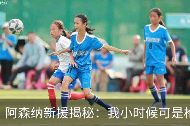 阿森纳新援揭秘：我小时候可是枪迷！